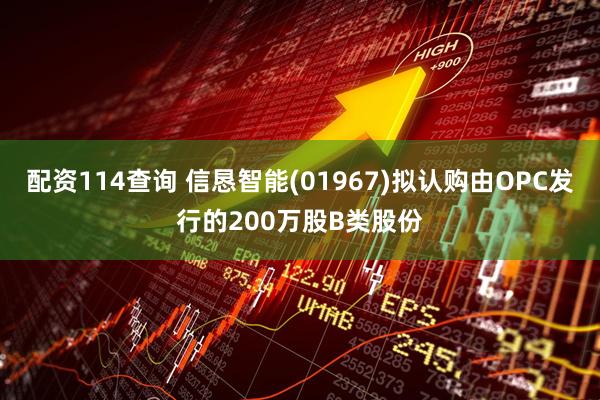 配资114查询 信恳智能(01967)拟认购由OPC发行的200万股B类股份