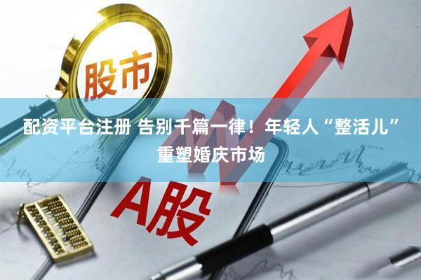 配资平台注册 告别千篇一律！年轻人“整活儿”重塑婚庆市场