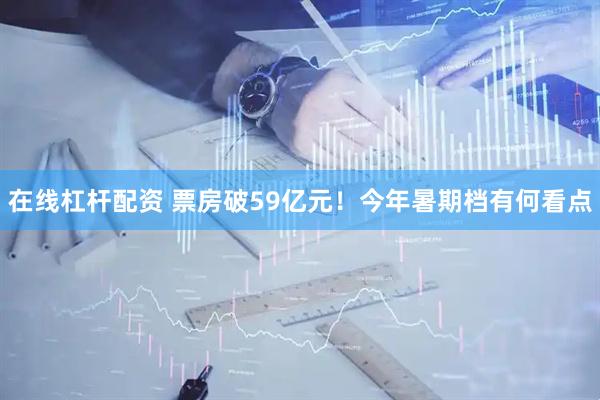 在线杠杆配资 票房破59亿元！今年暑期档有何看点