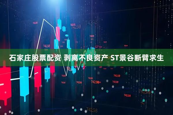 石家庄股票配资 剥离不良资产 ST景谷断臂求生